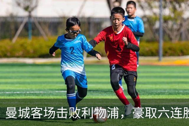 曼城客场击败利物浦，豪取六连胜