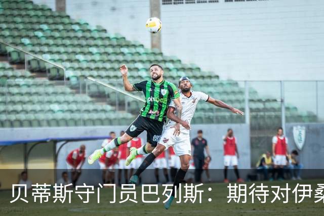 贝蒂斯守门员巴列斯：期待对伊桑-姆巴佩再战1-0